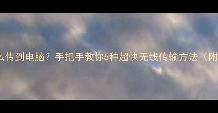图片 iPad照片怎么传到电脑？手把手教你5种超快无线传输方法（附避坑指南）2