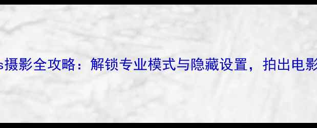 图片 iPhone5s摄影全攻略：解锁专业模式与隐藏设置，拍出电影级画质2
