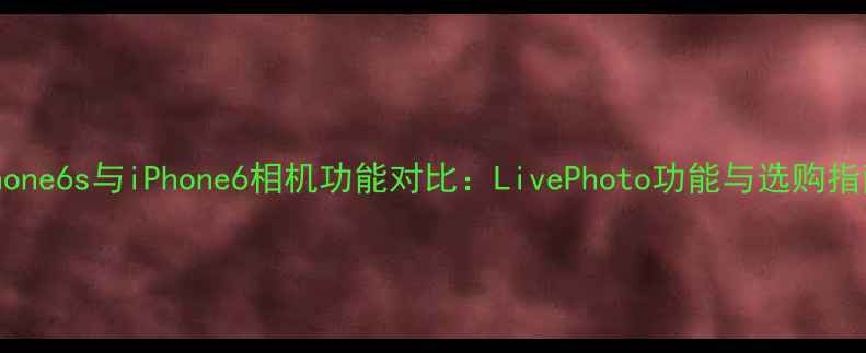 图片 iPhone6s与iPhone6相机功能对比：LivePhoto功能与选购指南2