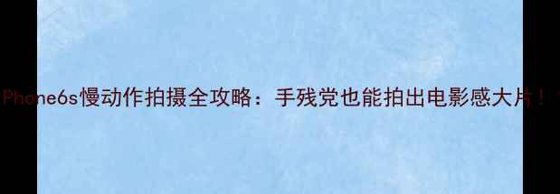 图片 iPhone6s慢动作拍摄全攻略：手残党也能拍出电影感大片！1