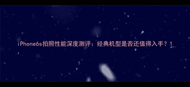 图片 iPhone6s拍照性能深度测评：经典机型是否还值得入手？1
