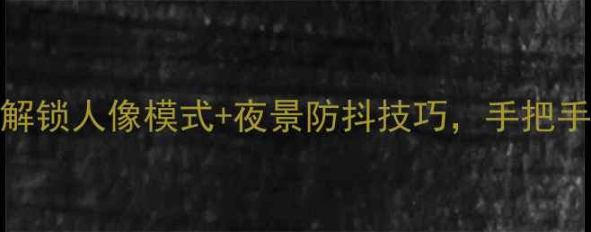 图片 iPhone6拍照全攻略：解锁人像模式+夜景防抖技巧，手把手教你拍出专业级照片1