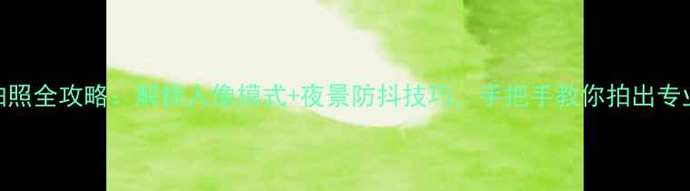 图片 iPhone6拍照全攻略：解锁人像模式+夜景防抖技巧，手把手教你拍出专业级照片2