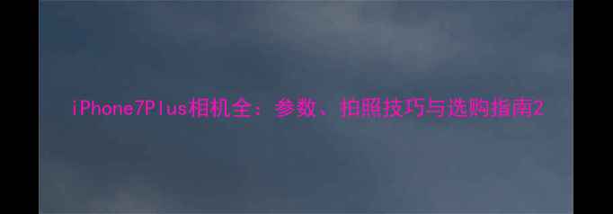 图片 iPhone7Plus相机全：参数、拍照技巧与选购指南2