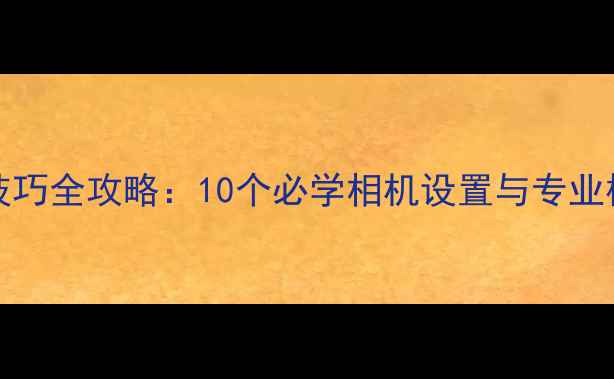 图片 iPhone7拍照技巧全攻略：10个必学相机设置与专业模式操作指南1