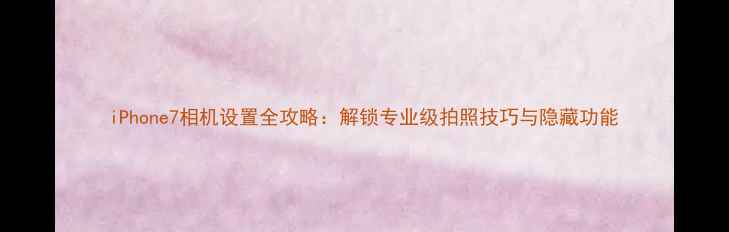 图片 iPhone7相机设置全攻略：解锁专业级拍照技巧与隐藏功能