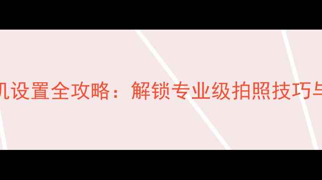 图片 iPhone7相机设置全攻略：解锁专业级拍照技巧与隐藏功能1