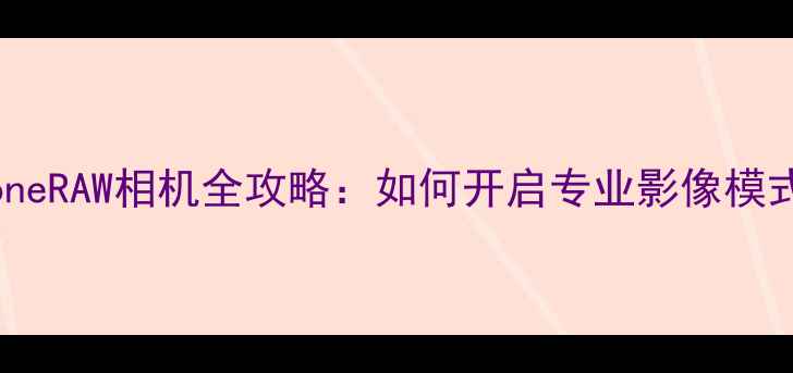 图片 iPhoneRAW相机全攻略：如何开启专业影像模式？2