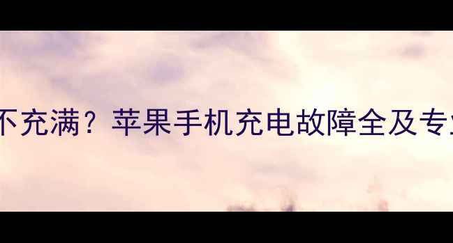 图片 iPhone充电不充满？苹果手机充电故障全及专业修复方案1