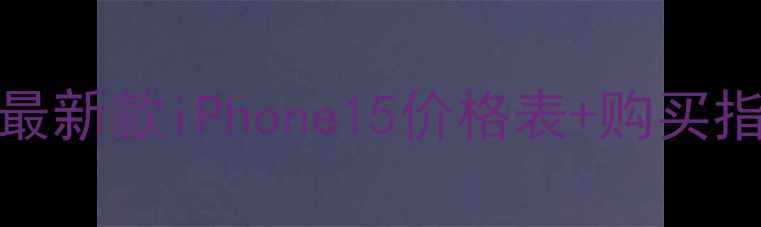 图片 iPhone手机价格全：最新款iPhone15价格表+购买指南（附赠比价技巧）