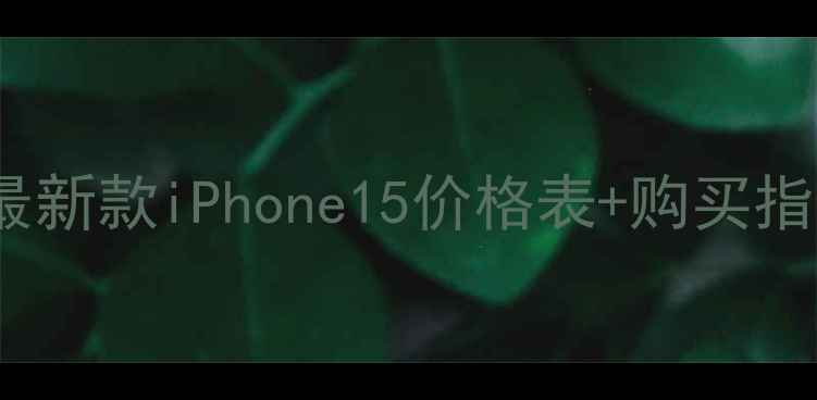 图片 iPhone手机价格全：最新款iPhone15价格表+购买指南（附赠比价技巧）2