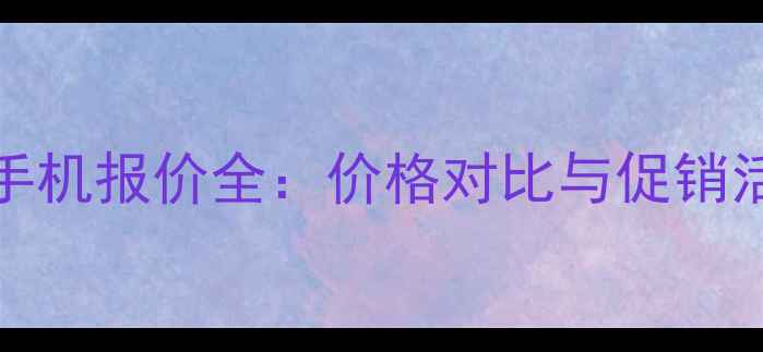 图片 iPhone手机报价全：价格对比与促销活动指南