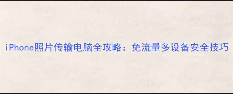 图片 iPhone照片传输电脑全攻略：免流量多设备安全技巧