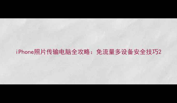 图片 iPhone照片传输电脑全攻略：免流量多设备安全技巧2
