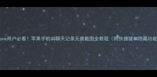 图片 iPhone用户必看！苹果手机QQ聊天记录无痕截图全教程（附快捷键和隐藏功能）1