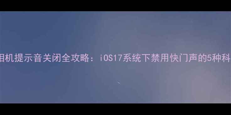 图片 iPhone相机提示音关闭全攻略：iOS17系统下禁用快门声的5种科学方法2