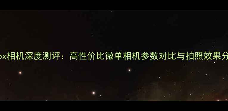 图片 minox相机深度测评：高性价比微单相机参数对比与拍照效果分析2