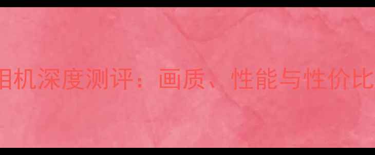 图片 mlul相机深度测评：画质、性能与性价比全面1