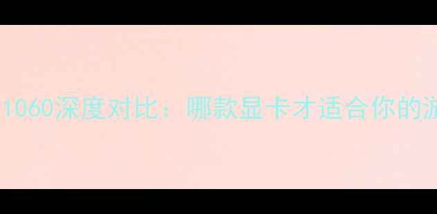 图片 rx580vsgtx1060深度对比：哪款显卡才适合你的游戏需求？2