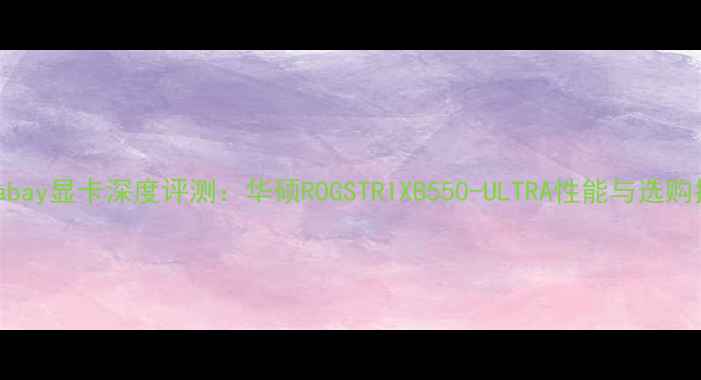 ultrabay显卡深度评测华硕ROGSTRIXB550-ULTRA性能与选购指南