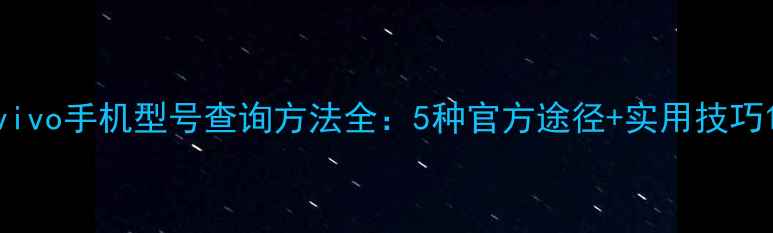 图片 vivo手机型号查询方法全：5种官方途径+实用技巧1