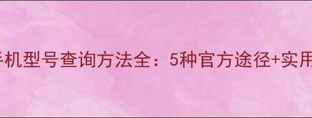 图片 vivo手机型号查询方法全：5种官方途径+实用技巧2