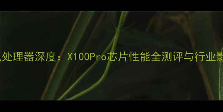 图片 vivo手机处理器深度：X100Pro芯片性能全测评与行业影响分析1
