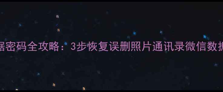 vivo手机清除数据密码全攻略3步恢复误删照片通讯录微信数据附备用方案