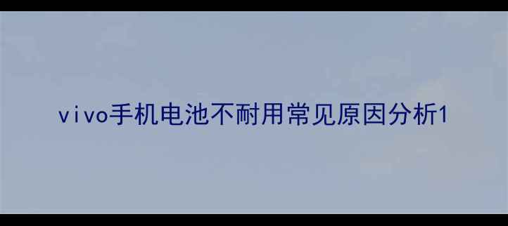 图片 vivo手机电池不耐用常见原因分析1