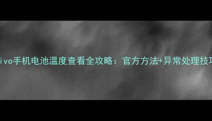 图片 vivo手机电池温度查看全攻略：官方方法+异常处理技巧