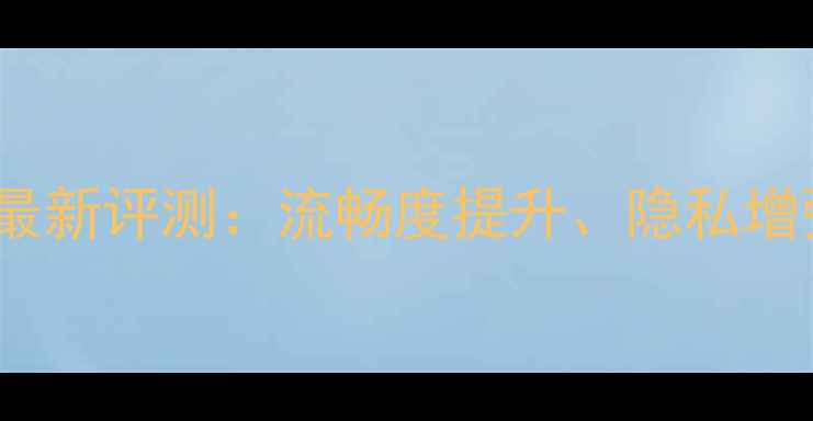 图片 vivo手机系统更新最新评测：流畅度提升、隐私增强还是鸡肋功能？2