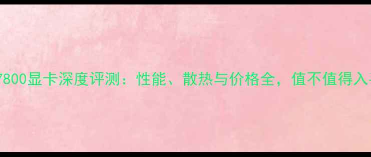 图片 xfxR7800显卡深度评测：性能、散热与价格全，值不值得入手？2