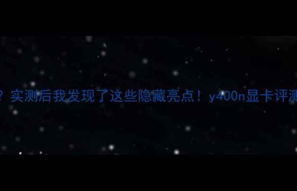 图片 y400n显卡到底值不值？实测后我发现了这些隐藏亮点！y400n显卡评测显卡推荐性价比之王2