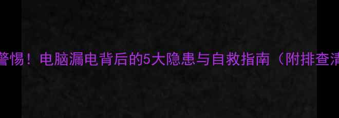 图片 ⚠️警惕！电脑漏电背后的5大隐患与自救指南（附排查清单）