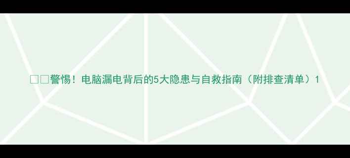 图片 ⚠️警惕！电脑漏电背后的5大隐患与自救指南（附排查清单）1