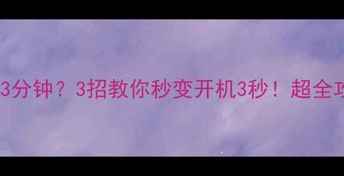 图片 ⚡电脑开机3分钟？3招教你秒变开机3秒！超全攻略速存！1