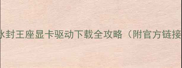 图片 ✅冰封王座显卡驱动下载全攻略（附官方链接）2