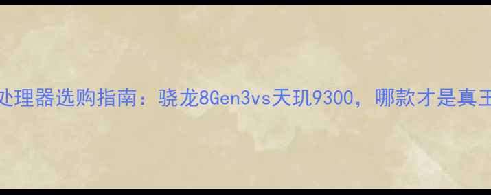 图片 ✅手机处理器选购指南：骁龙8Gen3vs天玑9300，哪款才是真王者？🔥