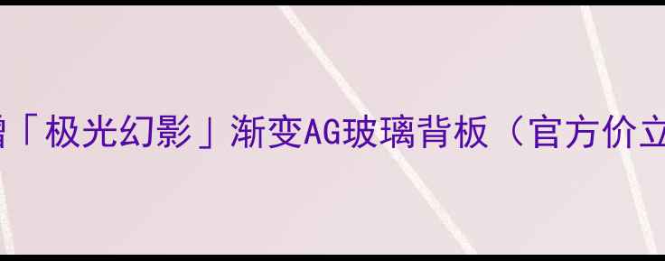 图片 ✔️新增「极光幻影」渐变AG玻璃背板（官方价立减300）
