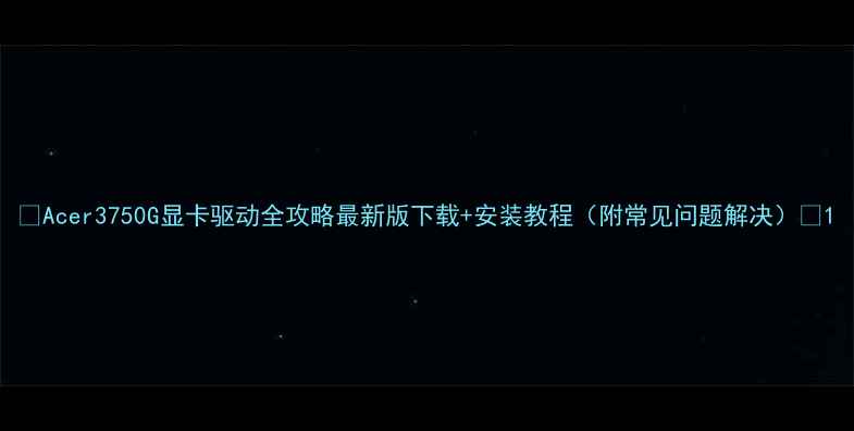 图片 ✨Acer3750G显卡驱动全攻略最新版下载+安装教程（附常见问题解决）🔧1