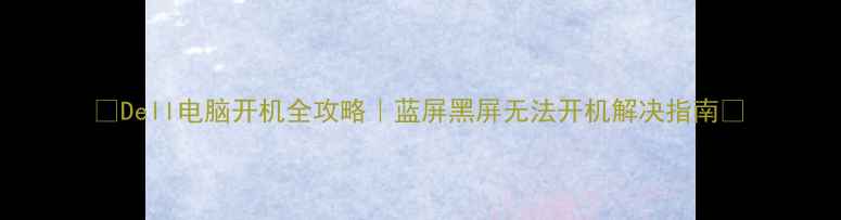 图片 ✨Dell电脑开机全攻略｜蓝屏黑屏无法开机解决指南🔧