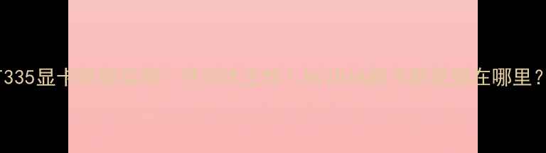 图片 ✨GT335显卡性能实测：性价比王炸！NVIDIA新卡到底强在哪里？💥2