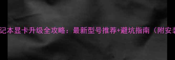 图片 ✨GTX950M笔记本显卡升级全攻略：最新型号推荐+避坑指南（附安装步骤）💻🔧