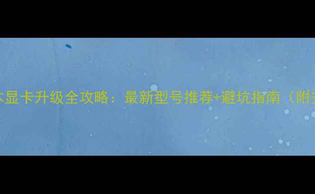图片 ✨GTX950M笔记本显卡升级全攻略：最新型号推荐+避坑指南（附安装步骤）💻🔧1