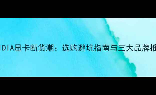图片 ✨NVIDIA显卡断货潮：选购避坑指南与三大品牌推荐✨