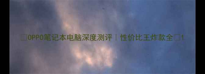 图片 ✨OPPO笔记本电脑深度测评｜性价比王炸款全💻1