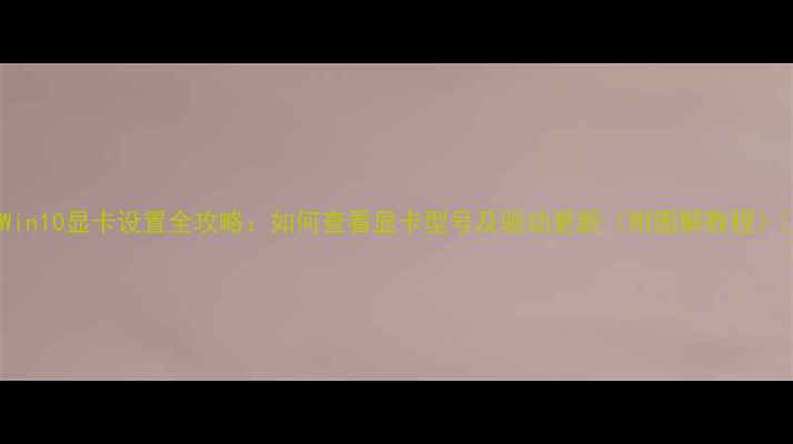 图片 ✨Win10显卡设置全攻略：如何查看显卡型号及驱动更新（附图解教程）✨2