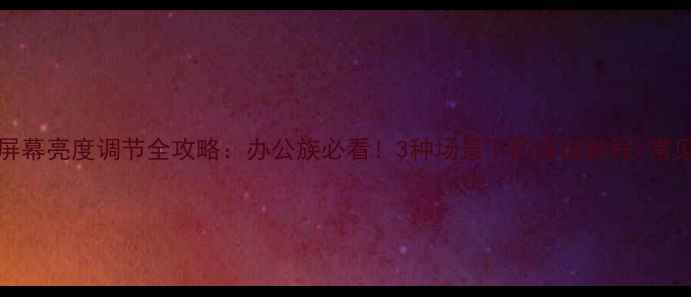 图片 ✨Win7电脑屏幕亮度调节全攻略：办公族必看！3种场景下的详细教程+常见问题解答🔧