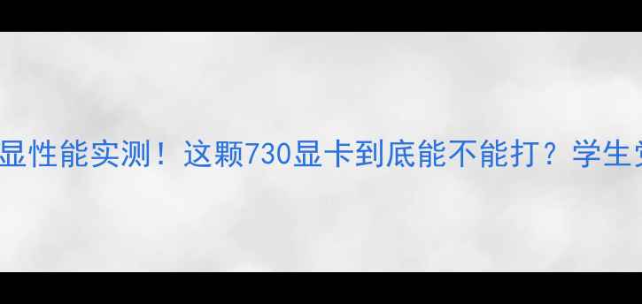 图片 ✨i7-12700K核显性能实测！这颗730显卡到底能不能打？学生党上班族必看！