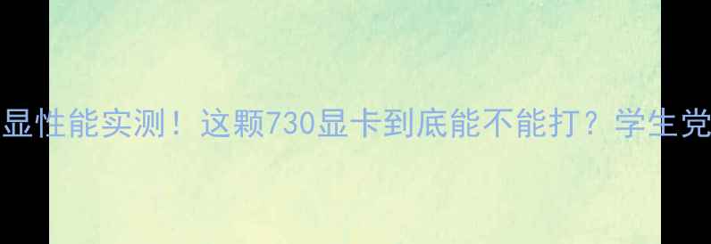 图片 ✨i7-12700K核显性能实测！这颗730显卡到底能不能打？学生党上班族必看！1